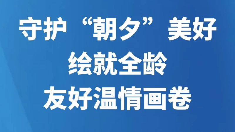 守护“朝夕”美好，绘就全龄友好温情画卷