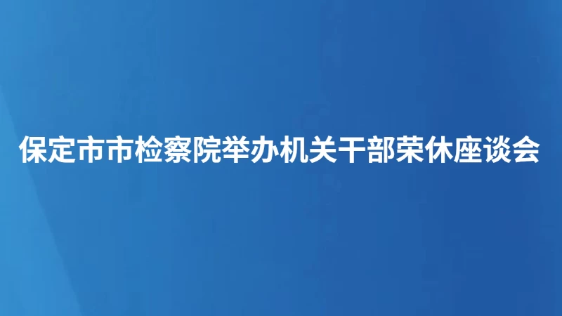 保定市市检察院举办机关干部荣休座谈会