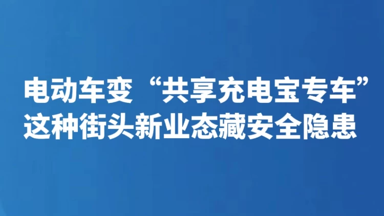 电动车变“共享充电宝专车” 这种街头新业态藏安全隐患