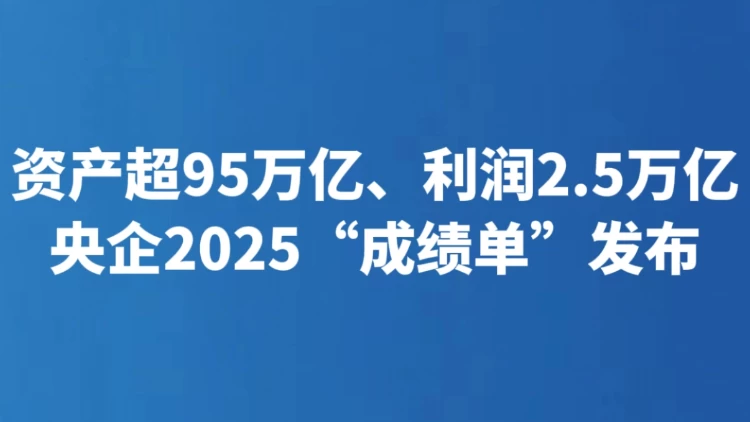 资产超95万亿、利润2.5万亿 央企2025“成绩单”发布