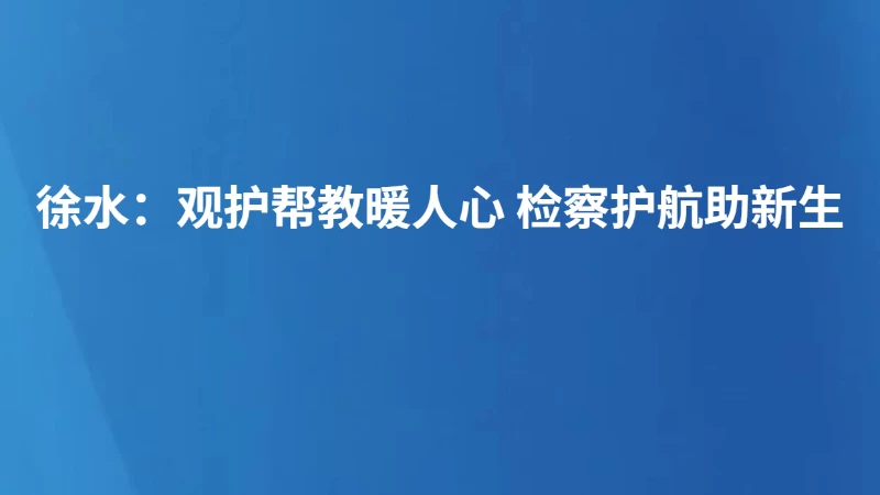 徐水：观护帮教暖人心 检察护航助新生