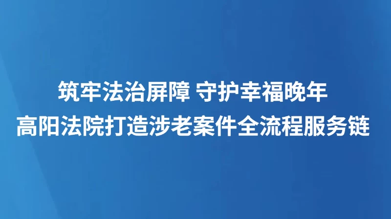 高阳法院打造涉老案件全流程服务链