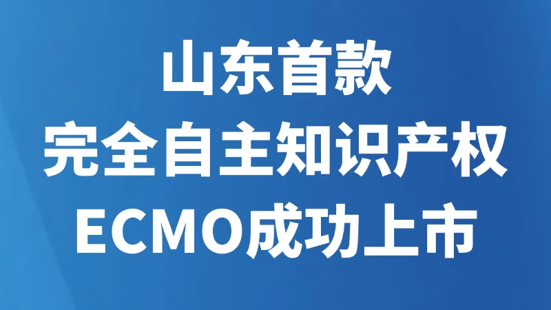 山东首款完全自主知识产权ECMO成功上市