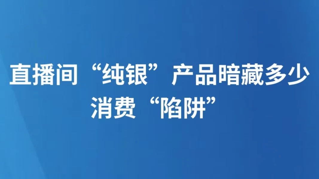 直播间“纯银”产品暗藏多少消费“陷阱”