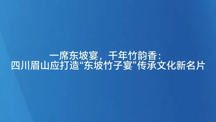 一席东坡宴，千年竹韵香：四川眉山应打造“东坡竹子宴”传承文化新名片