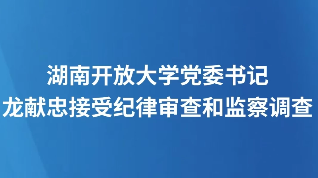 湖南开放大学党委书记龙献忠接受纪律审查和监察调查