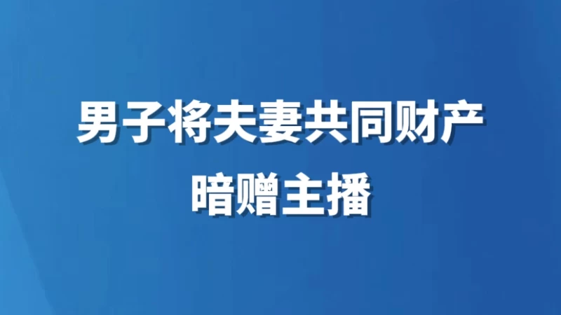 男子将夫妻共同财产暗赠主播