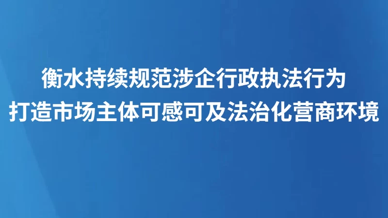 衡水持续规范涉企行政执法行为