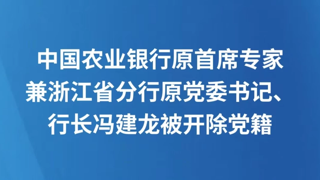 中国农业银行原首席专家兼浙江省分行原党委书记、行长冯建龙被开除党籍
