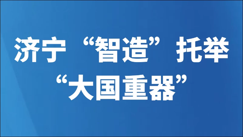 济宁“智造”托举“大国重器”