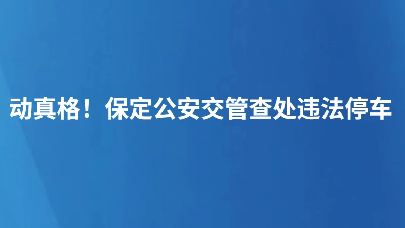 动真格！保定公安交管查处违法停车