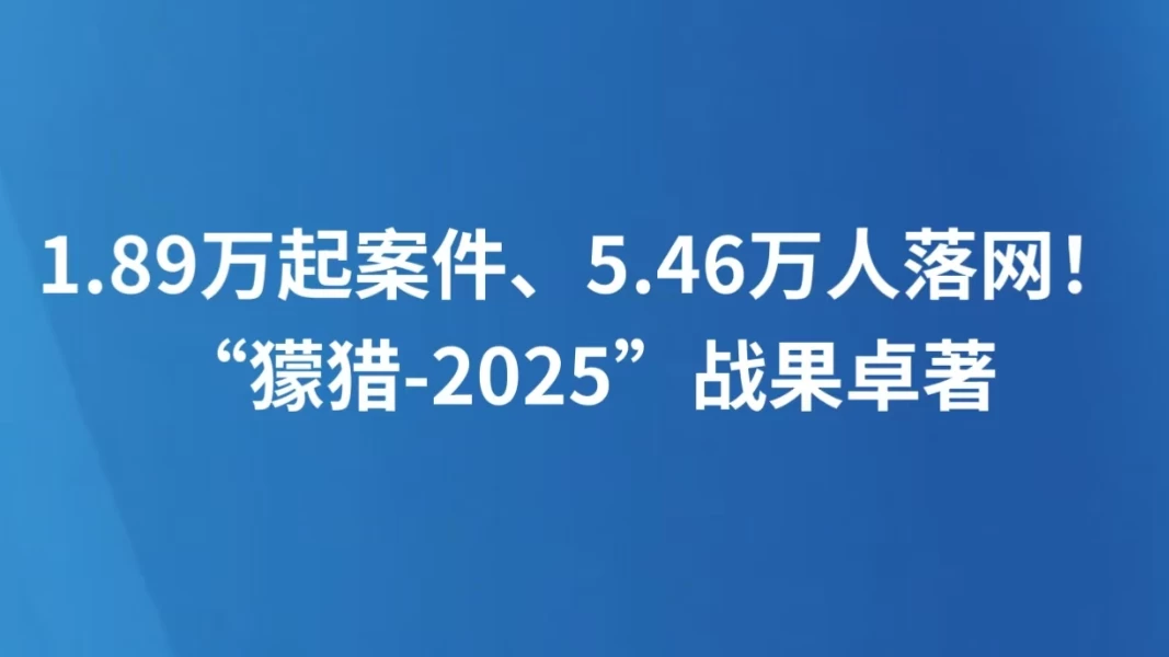 1.89万起案件、5.46万人落网！“獴猎-2025”战果卓著