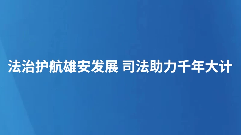 法治护航雄安发展 司法助力千年大计