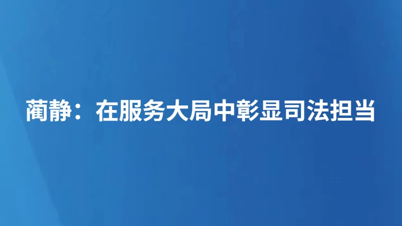 蔺静：在服务大局中彰显司法担当