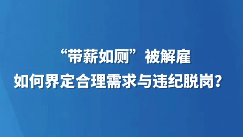 “带薪如厕”被解雇，如何界定合理需求与违纪脱岗？