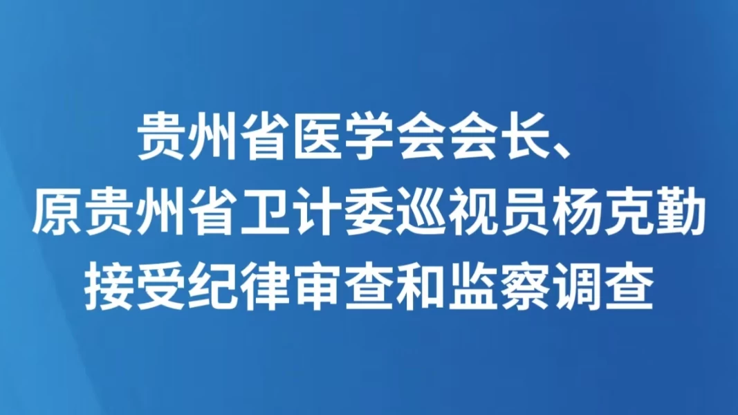 贵州省医学会会长、原贵州省卫计委巡视员杨克勤接受纪律审查和监察调查