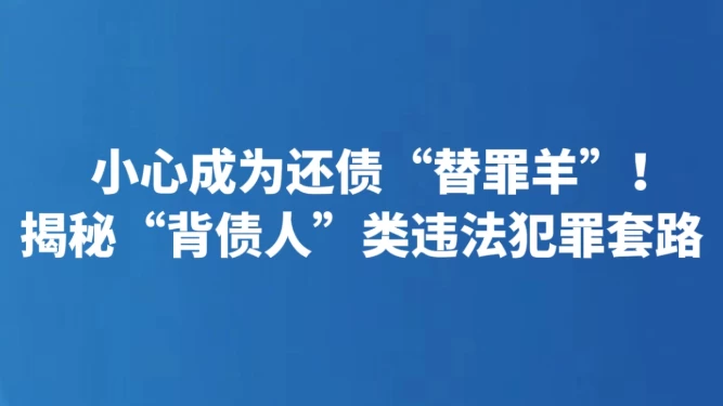 小心成为还债“替罪羊”！揭秘“背债人”类违法犯罪套路