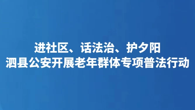 进社区、话法治、护夕阳 泗县公安开展老年群体专项普法行动