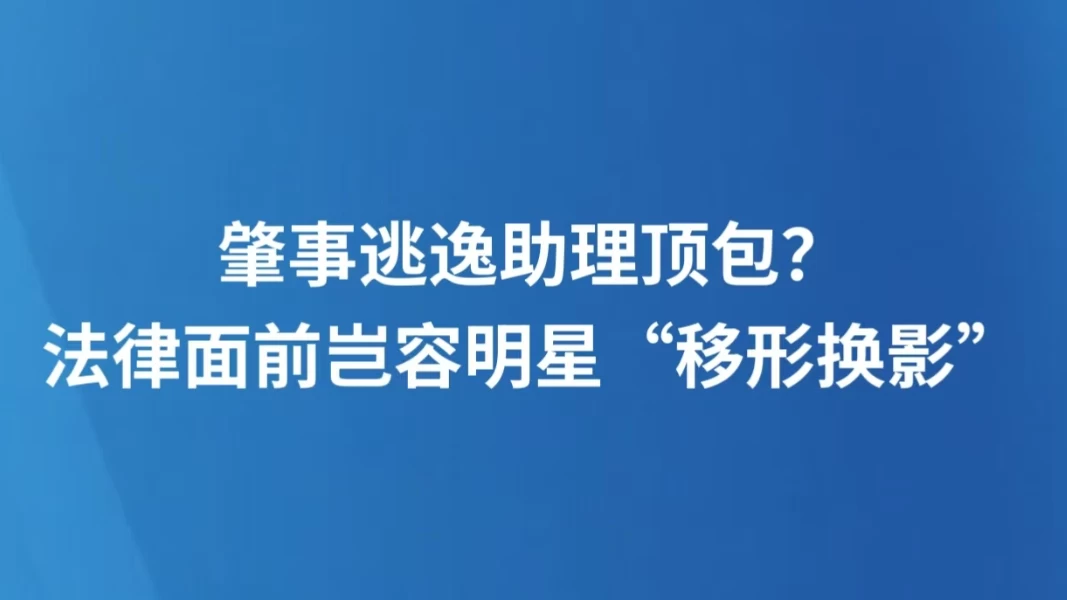 肇事逃逸助理顶包？法律面前岂容明星“移形换影”