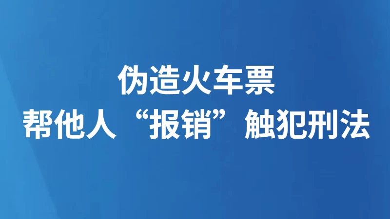 伪造火车票帮他人“报销”触犯刑法