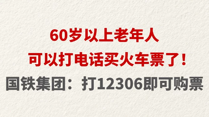 60岁以上老年人可以打电话买火车票了！ 国铁集团：打12306即可购票