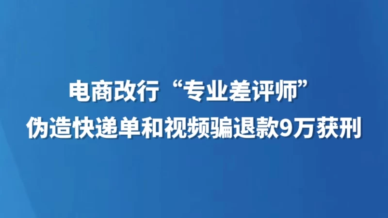 电商改行“专业差评师” 伪造快递单和视频骗退款9万获刑