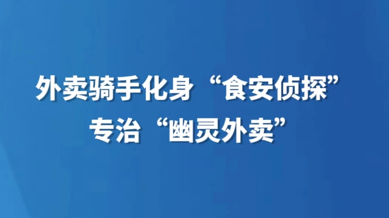外卖骑手化身“食安侦探”专治“幽灵外卖”
