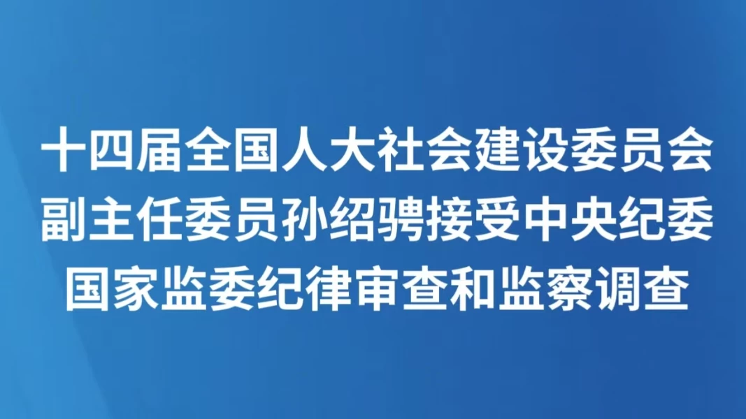 十四届全国人大社会建设委员会副主任委员孙绍骋接受中央纪委国家监委纪律审查和监察调查