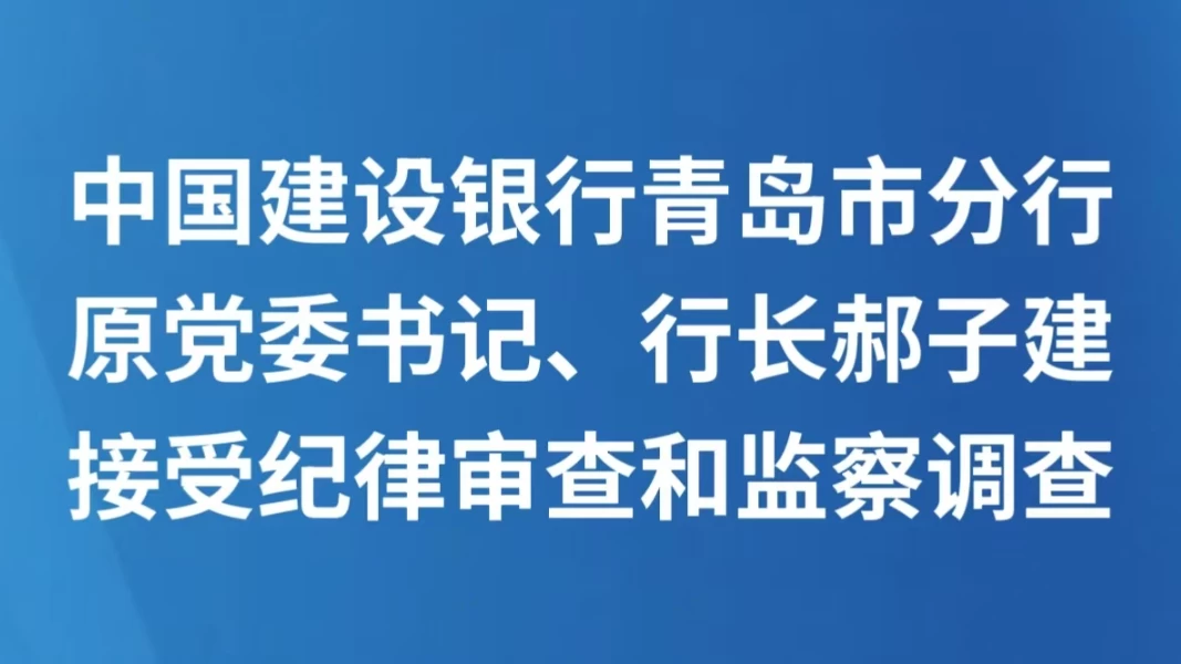中国建设银行青岛市分行原党委书记、行长郝子建接受纪律审查和监察调查