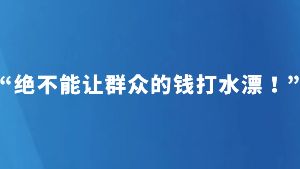 “绝不能让群众的钱打水漂！”