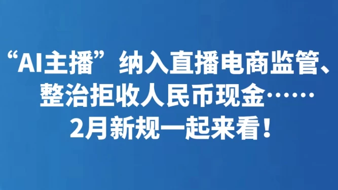 “AI主播”纳入直播电商监管、整治拒收人民币现金……2月新规一起来看！