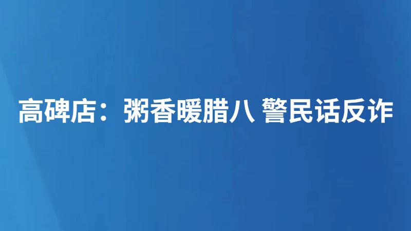 高碑店：粥香暖腊八 警民话反诈