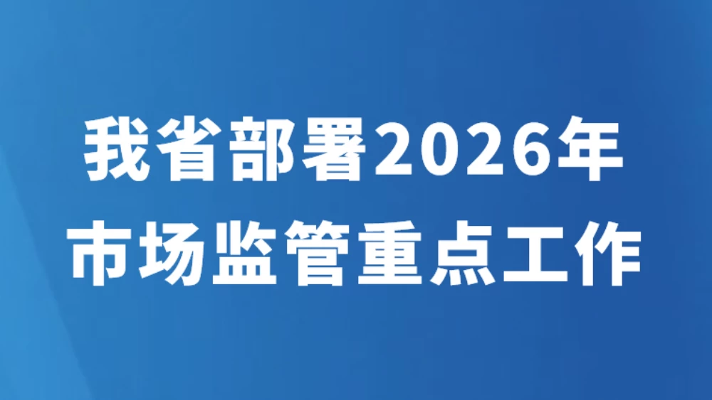 我省部署2026年市场监管重点工作