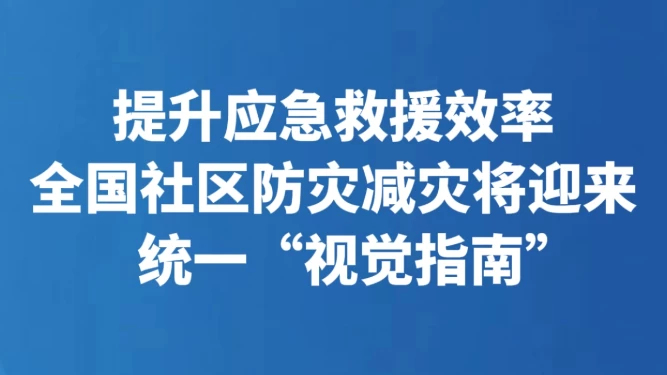 提升应急救援效率 全国社区防灾减灾将迎来统一“视觉指南”