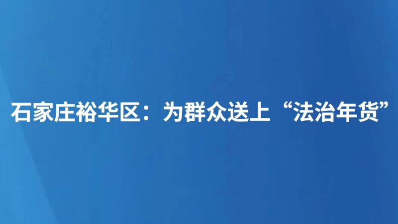 石家庄裕华区：为群众送上“法治年货”