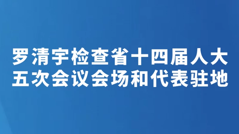 罗清宇检查省十四届人大五次会议会场和代表驻地