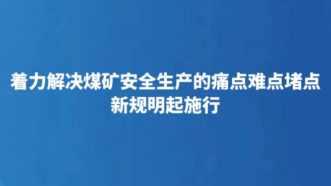 着力解决煤矿安全生产的痛点难点堵点 新规明起施行