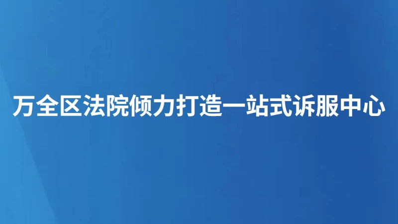 万全区法院倾力打造一站式诉服中心