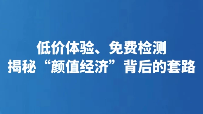 低价体验、免费检测 揭秘“颜值经济”背后的套路