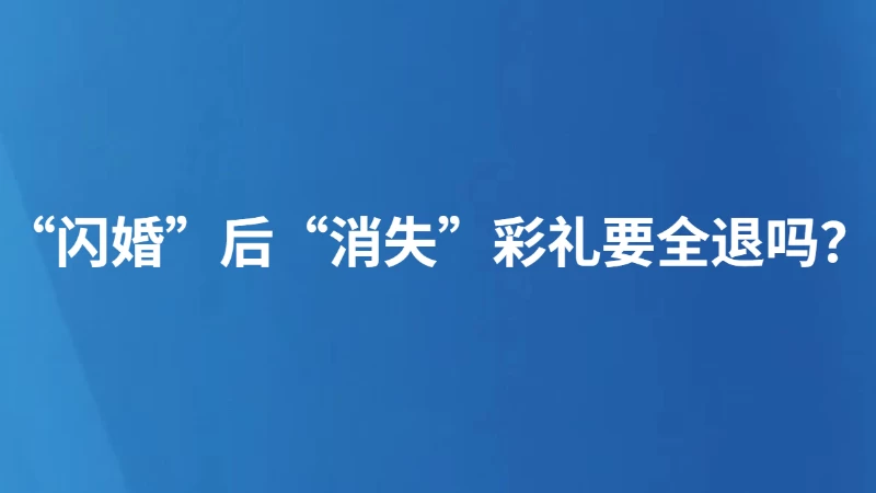 “闪婚”后“消失”彩礼要全退吗？