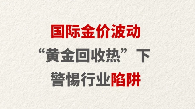 国际金价波动 “黄金回收热”下警惕行业陷阱