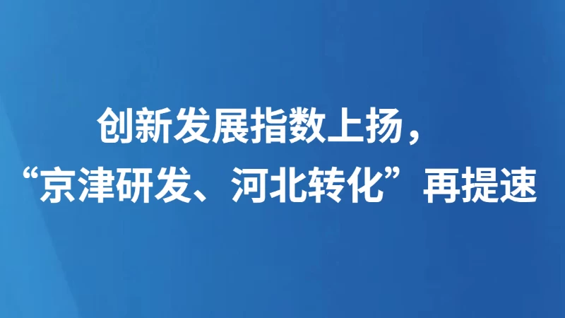 创新发展指数上扬，“京津研发、河北转化”再提速
