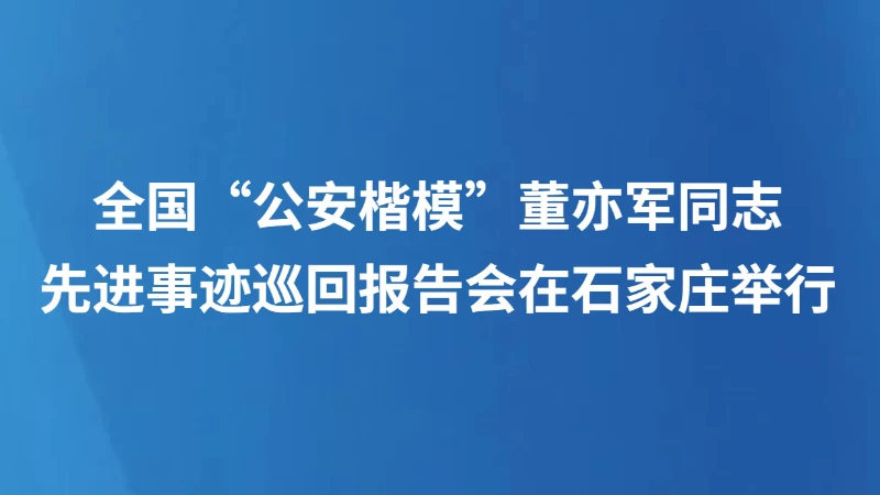 全国“公安楷模”董亦军同志先进事迹巡回报告会在石家庄举行