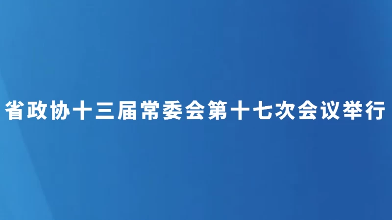 省政协十三届常委会第十七次会议举行