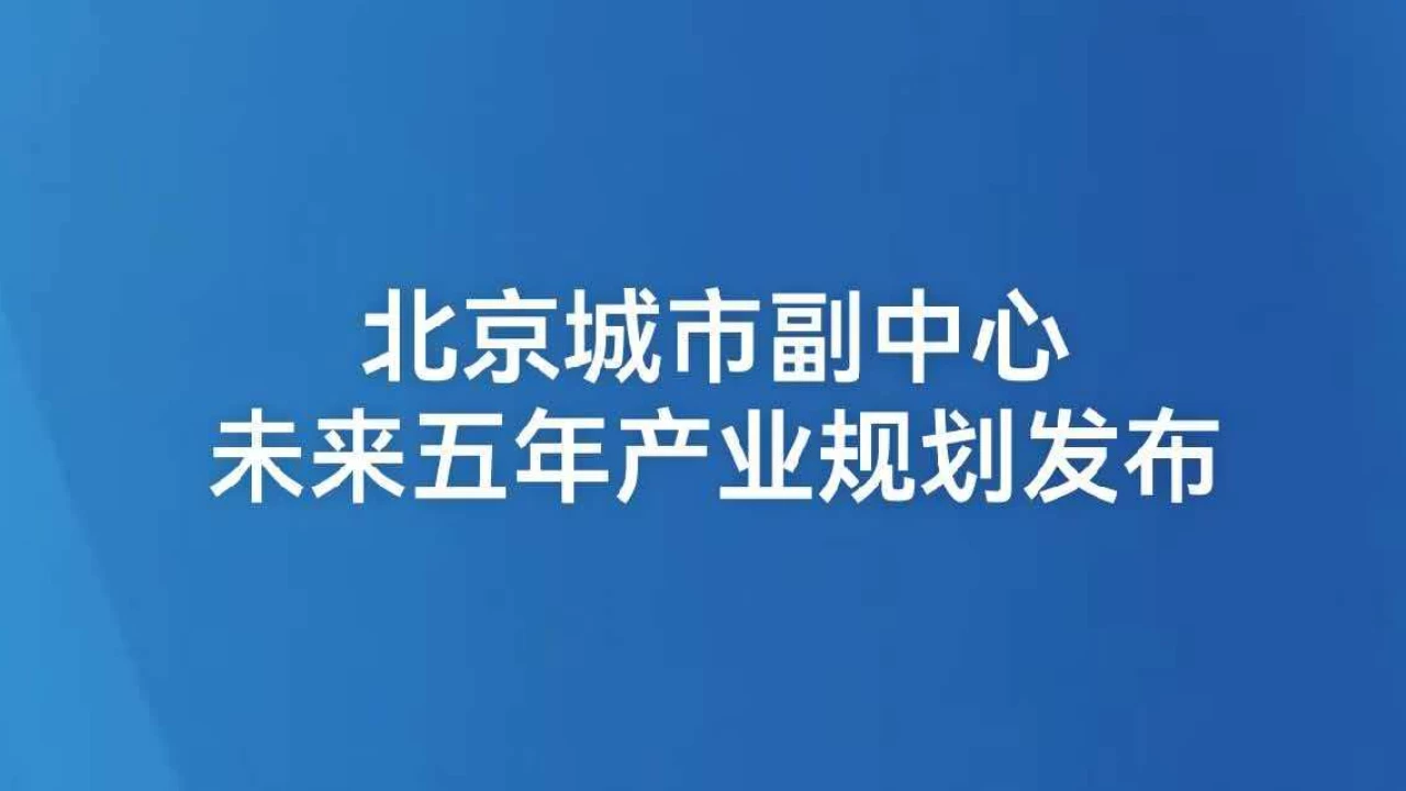 北京城市副中心未来五年产业规划发布