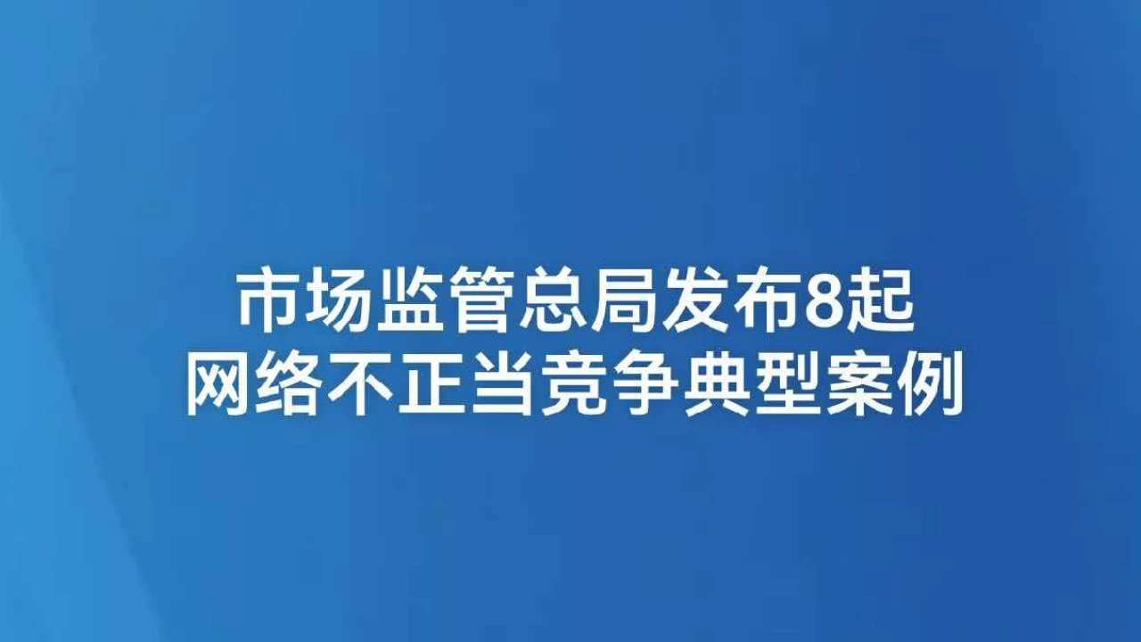市场监管总局发布8起网络不正当竞争典型案例
