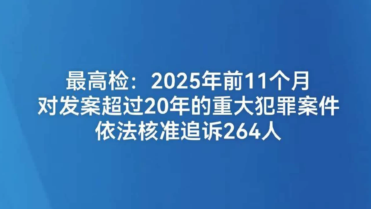 最高检：2025年前11个月对发案超过20年的重大犯罪案件依法核准追诉264人