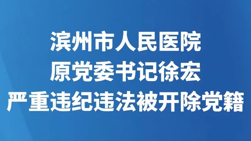 滨州市人民医院原党委书记徐宏 严重违纪违法被开除党籍