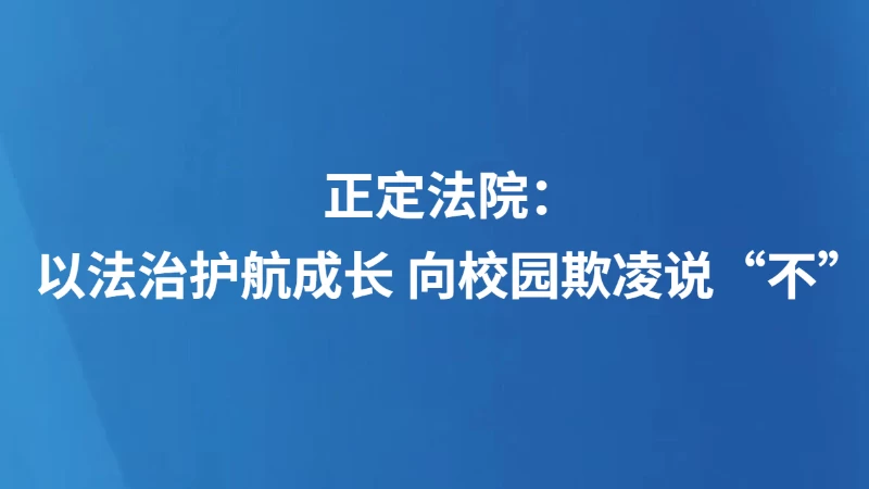 正定法院：以法治护航成长 向校园欺凌说“不”