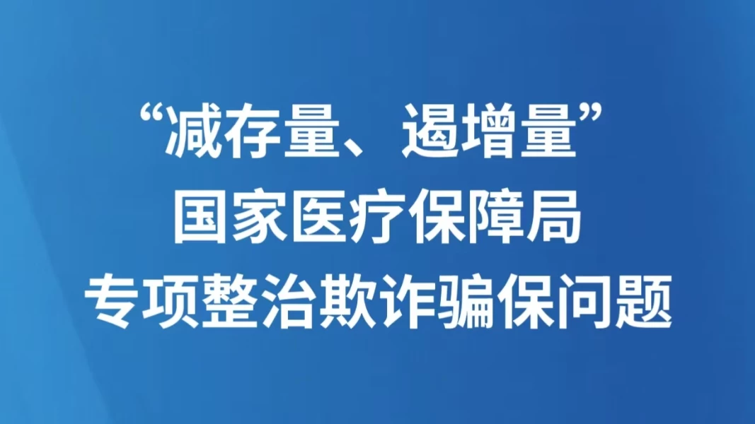 “减存量、遏增量” 国家医疗保障局专项整治欺诈骗保问题